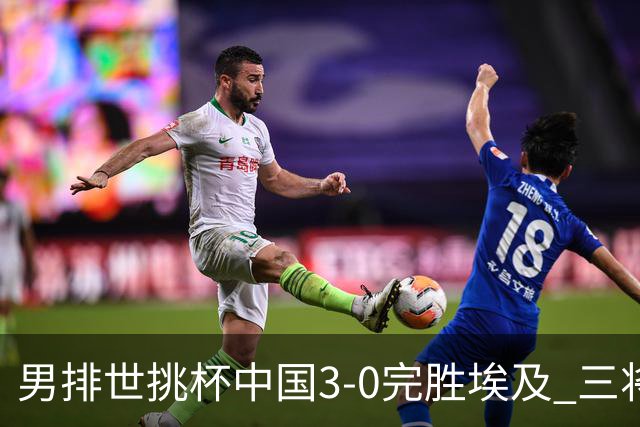 男排世挑杯中国3-0完胜埃及 三将上双率先进决赛