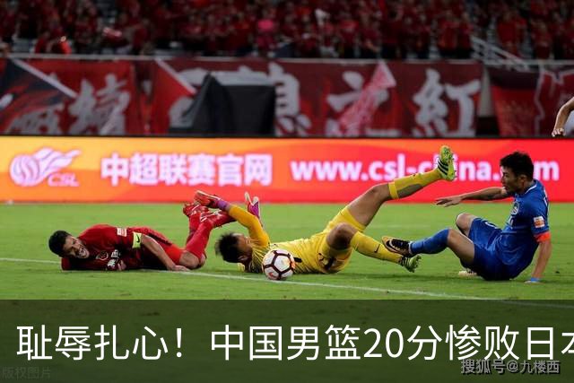 耻辱扎心！中国男篮20分惨败日本二队！终究还是走了国足的老路